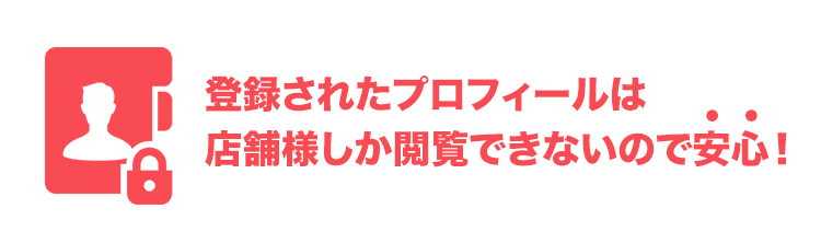 登録したプロフィールは店舗様しか閲覧できないので安心